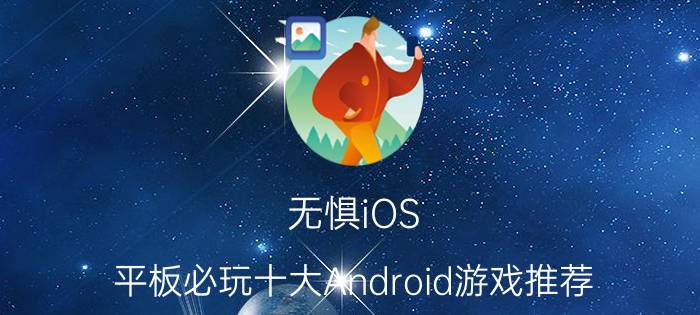 无惧iOS 平板必玩十大Android游戏推荐